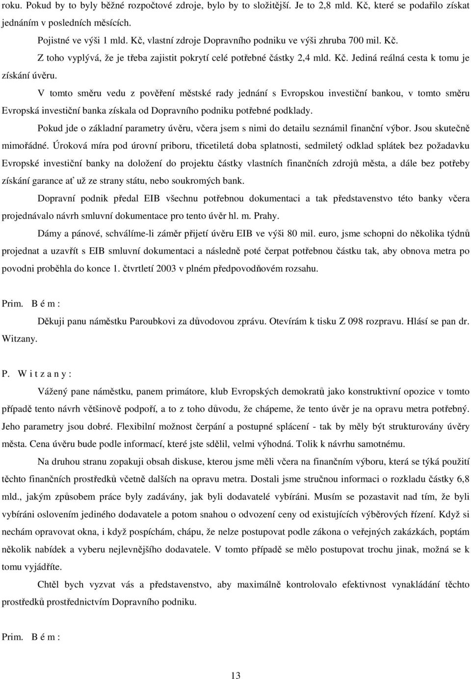 V tomto směru vedu z pověření městské rady jednání s Evropskou investiční bankou, v tomto směru Evropská investiční banka získala od Dopravního podniku potřebné podklady.