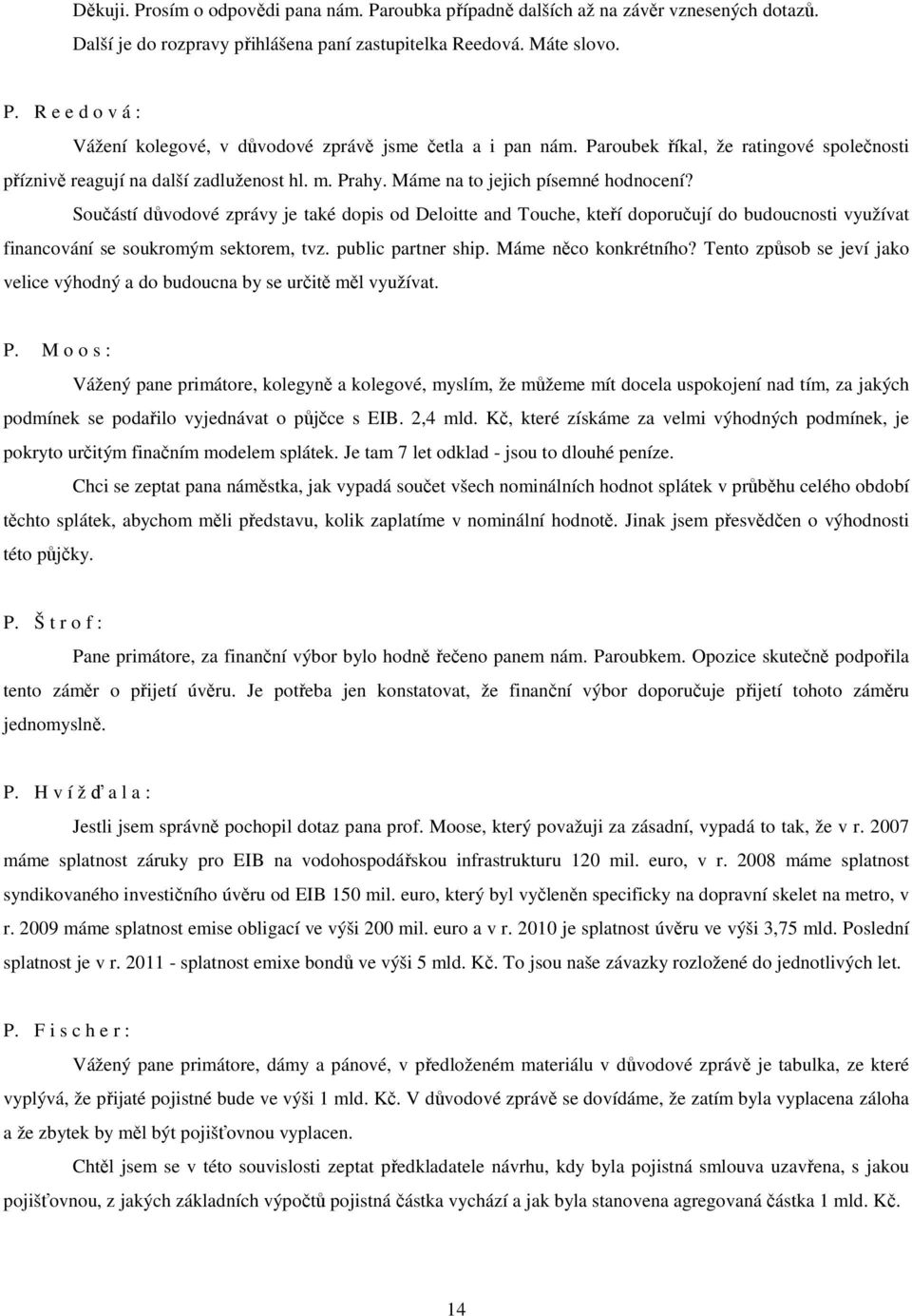 Součástí důvodové zprávy je také dopis od Deloitte and Touche, kteří doporučují do budoucnosti využívat financování se soukromým sektorem, tvz. public partner ship. Máme něco konkrétního?