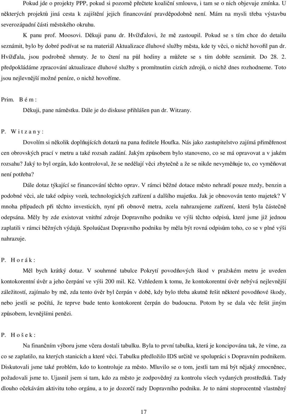 Pokud se s tím chce do detailu seznámit, bylo by dobré podívat se na materiál Aktualizace dluhové služby města, kde ty věci, o nichž hovořil pan dr. Hvížďala, jsou podrobně shrnuty.