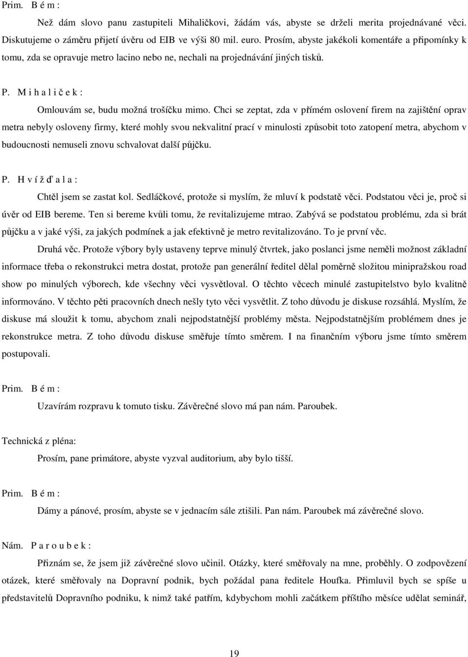 Chci se zeptat, zda v přímém oslovení firem na zajištění oprav metra nebyly osloveny firmy, které mohly svou nekvalitní prací v minulosti způsobit toto zatopení metra, abychom v budoucnosti nemuseli