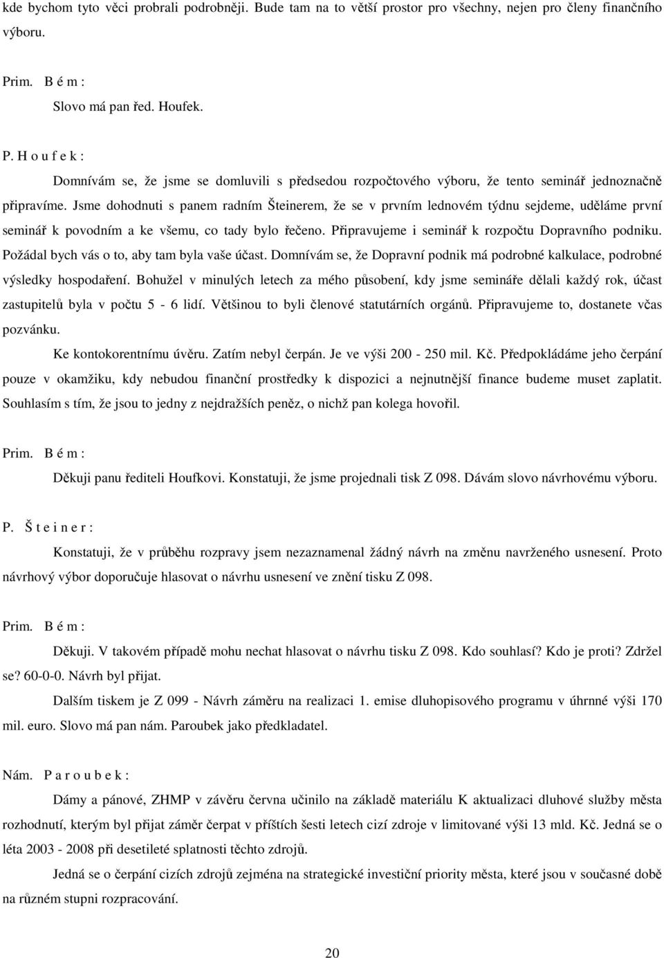 Jsme dohodnuti s panem radním Šteinerem, že se v prvním lednovém týdnu sejdeme, uděláme první seminář k povodním a ke všemu, co tady bylo řečeno. Připravujeme i seminář k rozpočtu Dopravního podniku.