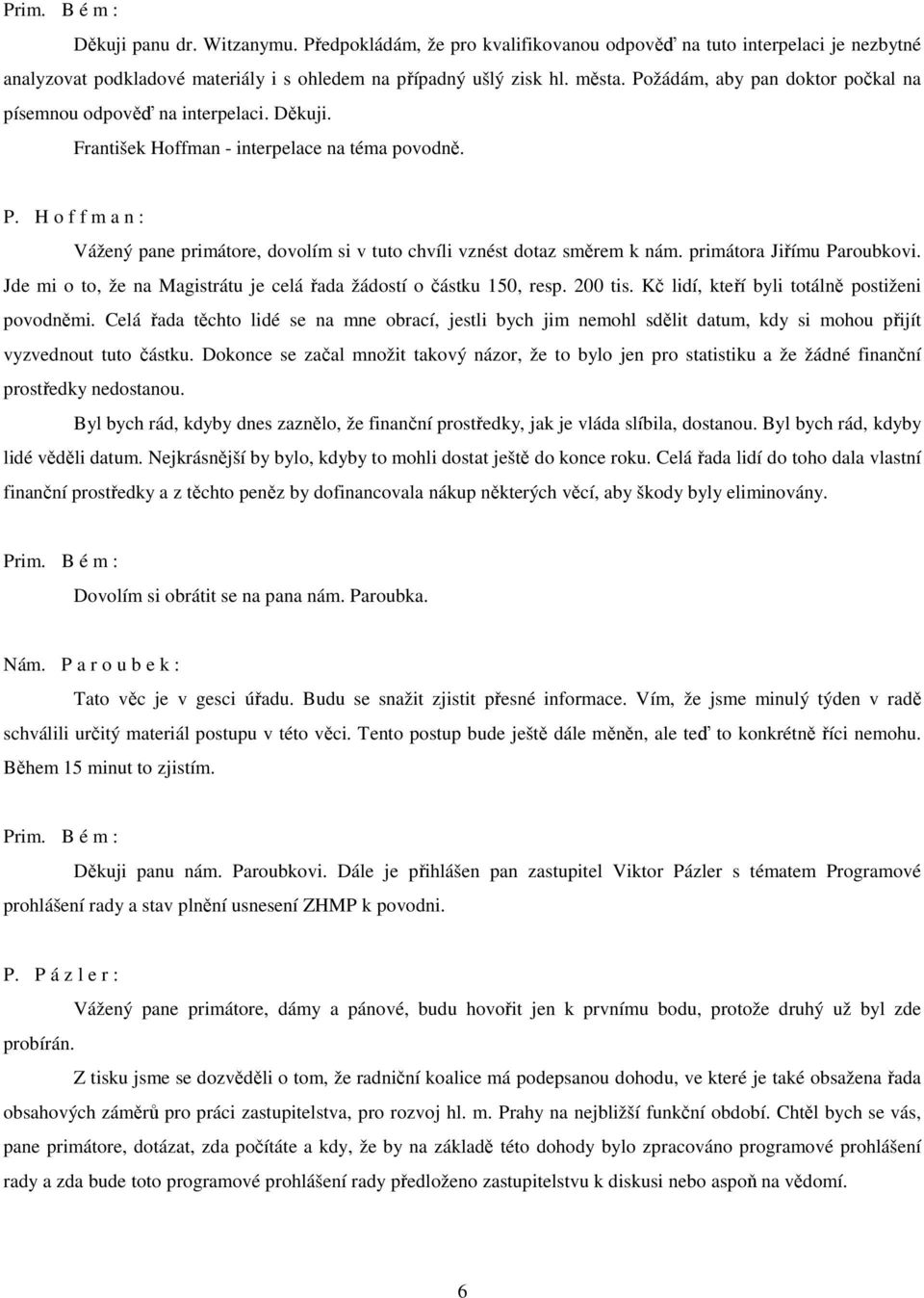 H o f f m a n : Vážený pane primátore, dovolím si v tuto chvíli vznést dotaz směrem k nám. primátora Jiřímu Paroubkovi. Jde mi o to, že na Magistrátu je celá řada žádostí o částku 150, resp. 200 tis.