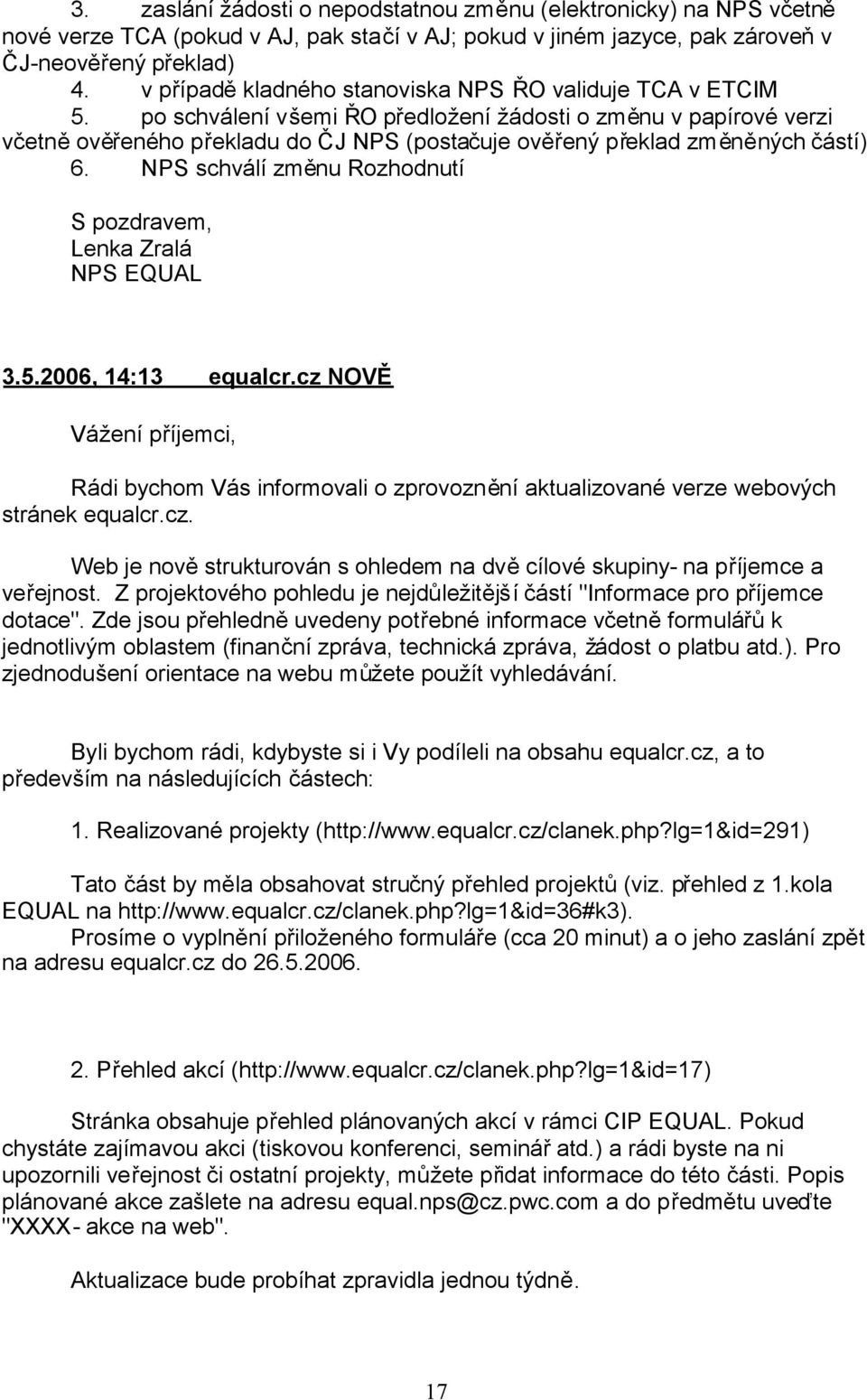 po schválení všemi ŘO předložení žádosti o změnu v papírové verzi včetněověřeného překladu do ČJ NPS (postačuje ověřený překlad změněných částí) 6. NPS schválí změnu Rozhodnutí NPS EQUAL 3.5.