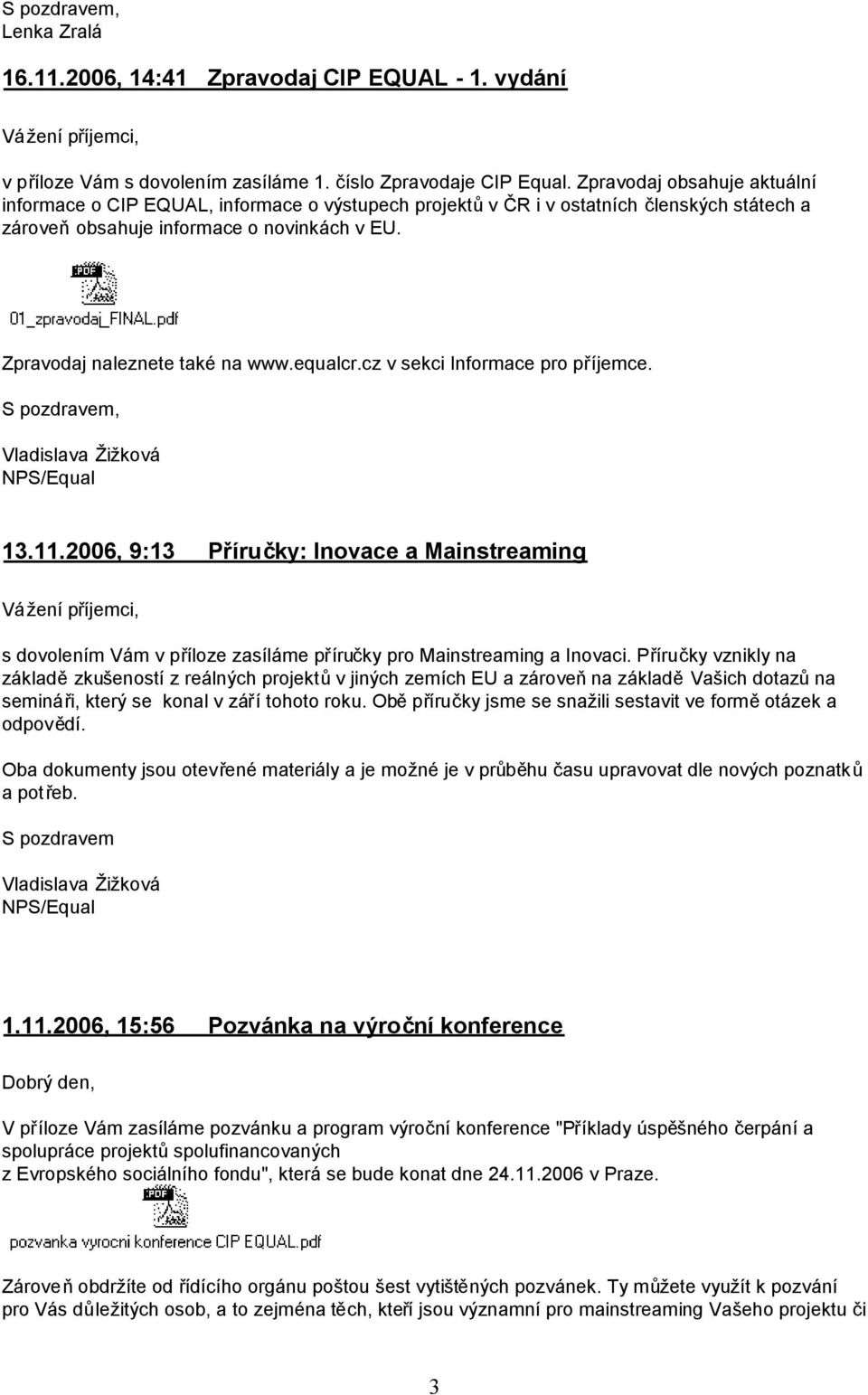 equalcr.cz v sekci Informace pro příjemce. Vladislava Žižková NPS/Equal 13.11.2006, 9:13 Příručky: Inovace a Mainstreaming s dovolením Vám v příloze zasíláme příručky pro Mainstreaming a Inovaci.