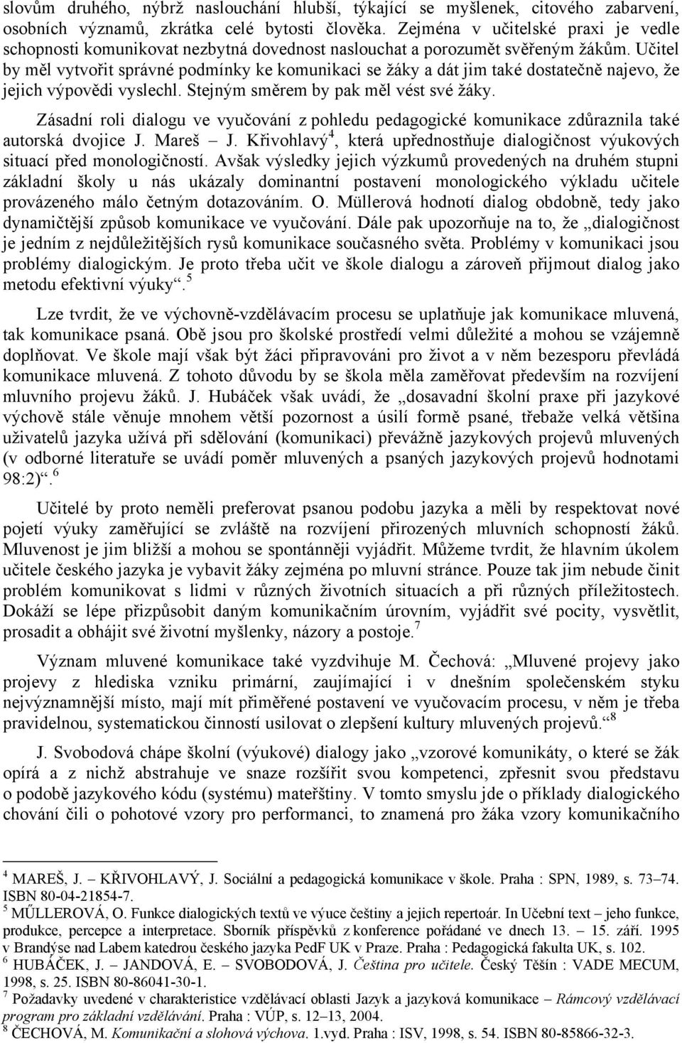 Učitel by měl vytvořit správné podmínky ke komunikaci se žáky a dát jim také dostatečně najevo, že jejich výpovědi vyslechl. Stejným směrem by pak měl vést své žáky.