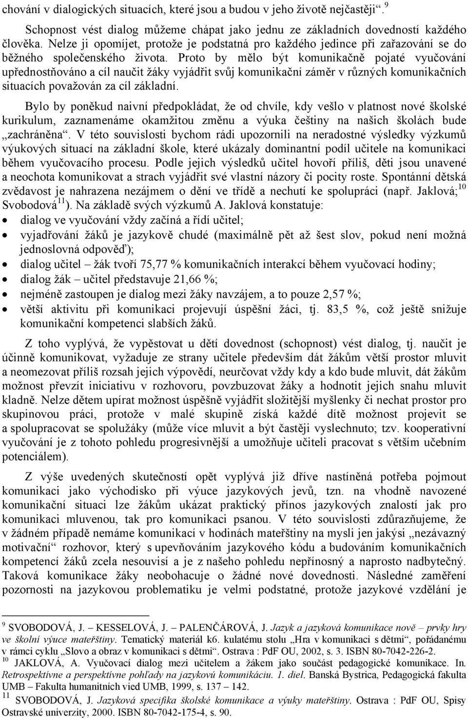 Proto by mělo být komunikačně pojaté vyučování upřednostňováno a cíl naučit žáky vyjádřit svůj komunikační záměr v různých komunikačních situacích považován za cíl základní.