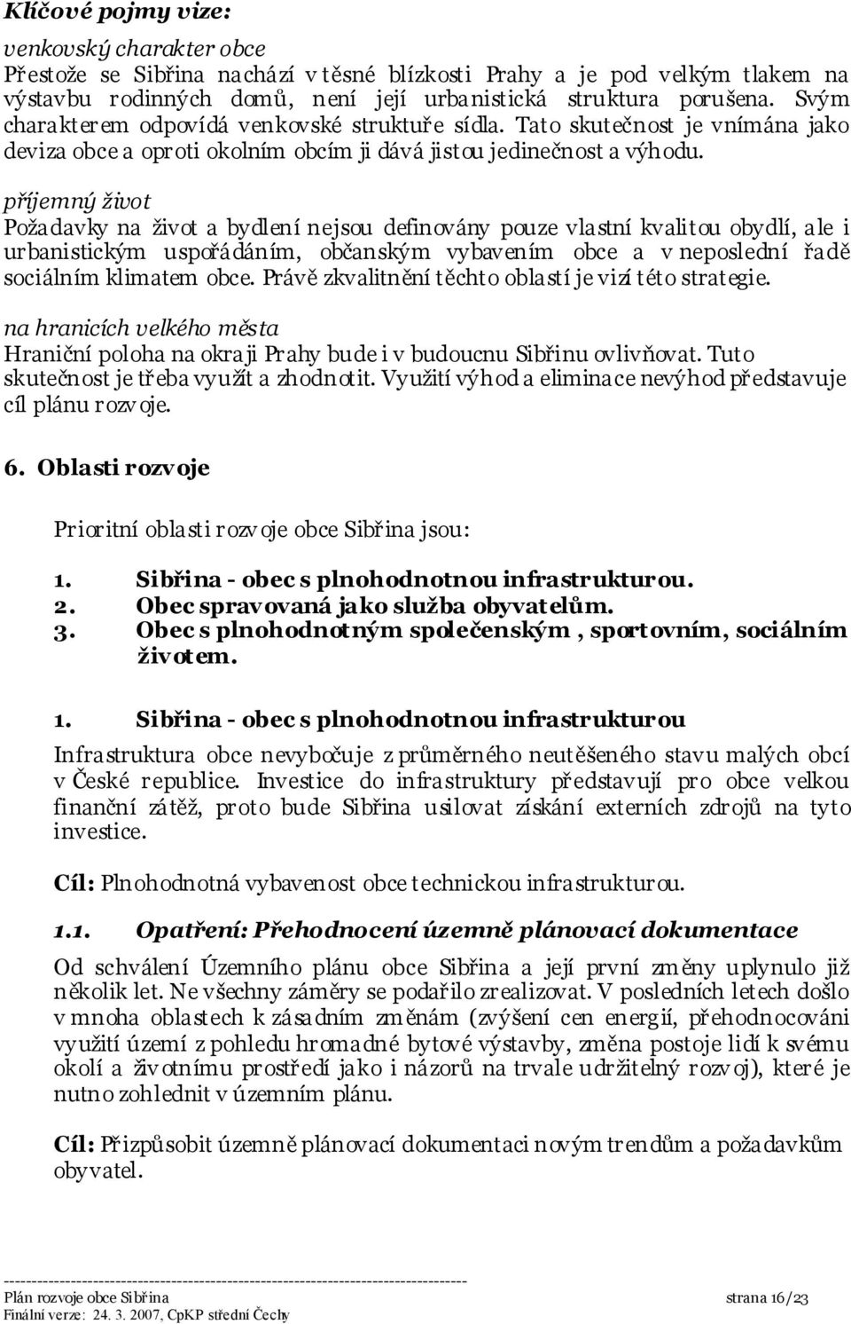 příjemný život Požadavky na život a bydlení nejsou definovány pouze vlastní kvalitou obydlí, ale i urbanistickým uspořádáním, občanským vybavením obce a v neposlední řadě sociálním klimatem obce.