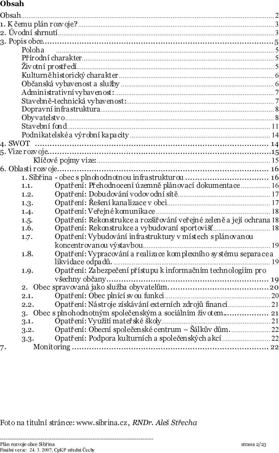 .. 11 Podnikatelské a výrobní kapacity... 14 4. SWOT... 14 5. Vize rozv oje...15 Klíčové pojmy vize:... 15 6. Oblasti rozv oje... 16 1. Sibřina - obec s plnohodnotnou infrastrukturou... 16 1.1. Opatření: Přehodnocení územně plánovací dokumentace.