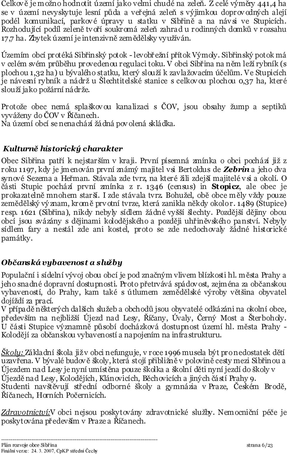 Rozhodující podíl zeleně tv oří soukromá zeleň zahrad u rodinných domků v rozsahu 17,7 ha. Zbytek území je intenzivně zemědělsky využíván.