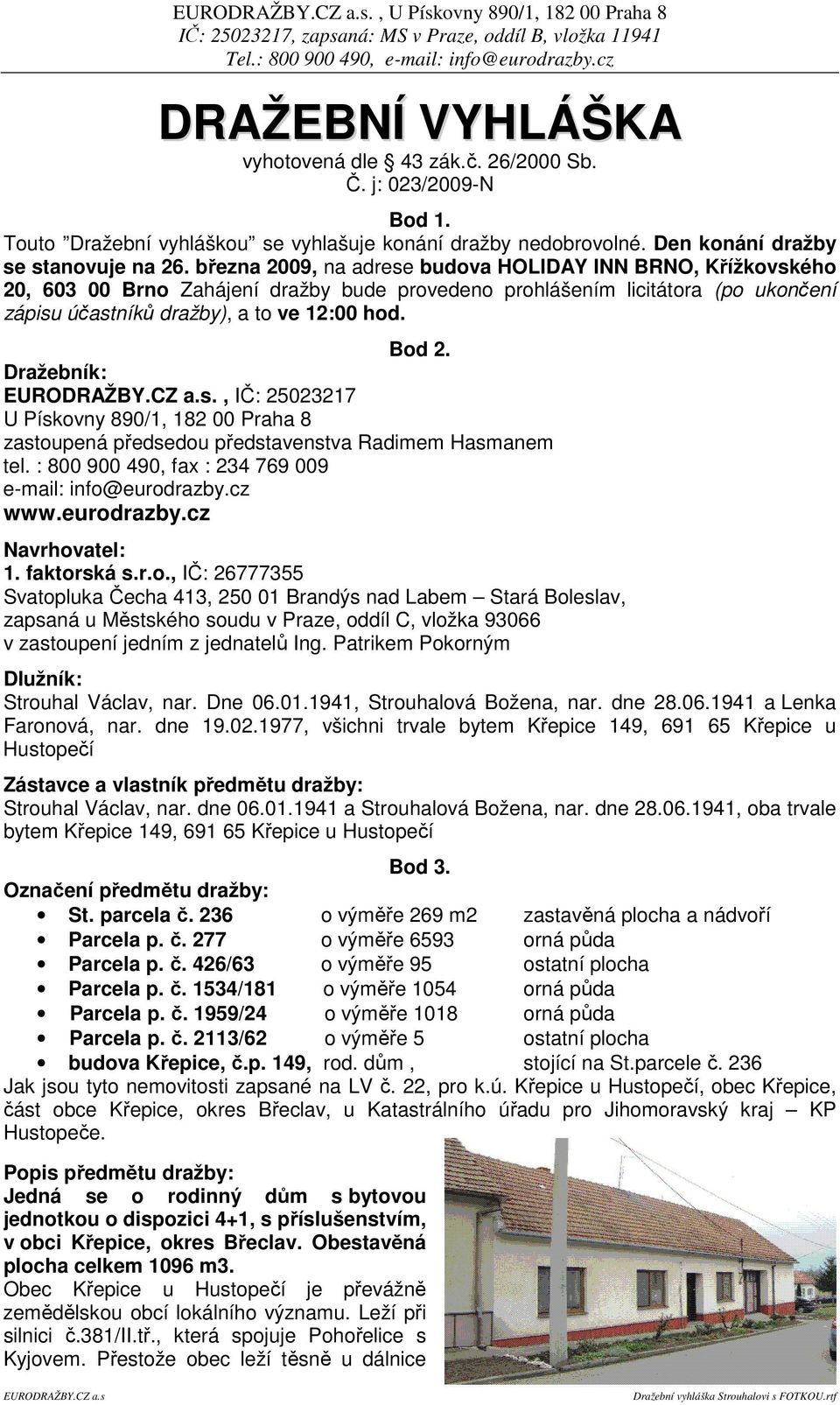 Dražebník:, IČ: 25023217 U Pískovny 890/1, 182 00 Praha 8 zastoupená předsedou představenstva Radimem Hasmanem tel. : 800 900 490, fax : 234 769 009 e-mail: info@eurodrazby.cz www.eurodrazby.cz Navrhovatel: 1.