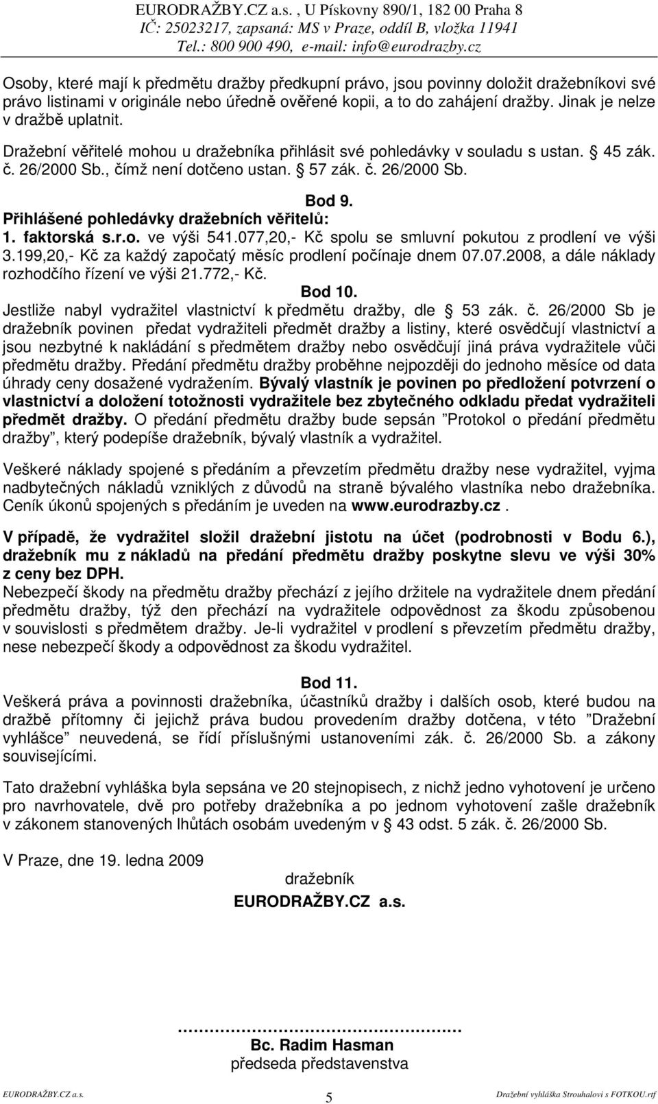 Přihlášené pohledávky dražebních věřitelů: 1. faktorská s.r.o. ve výši 541.077,20,- Kč spolu se smluvní pokutou z prodlení ve výši 3.199,20,- Kč za každý započatý měsíc prodlení počínaje dnem 07.07.2008, a dále náklady rozhodčího řízení ve výši 21.