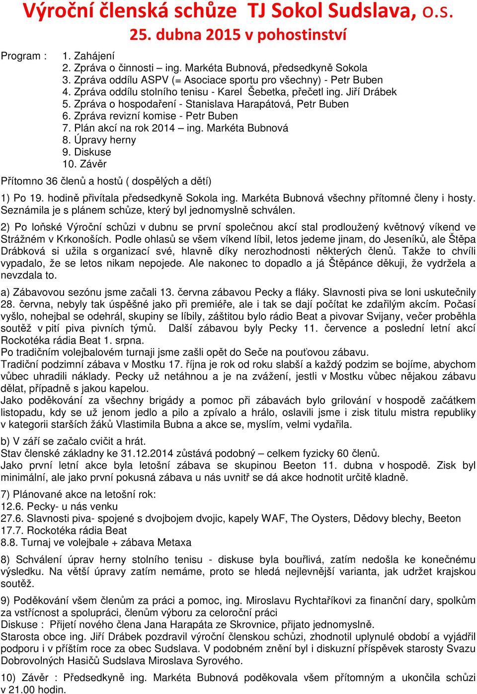 Zpráva o hospodaření - Stanislava Harapátová, Petr Buben 6. Zpráva revizní komise - Petr Buben 7. Plán akcí na rok 2014 ing. Markéta Bubnová 8. Úpravy herny 9. Diskuse 10.