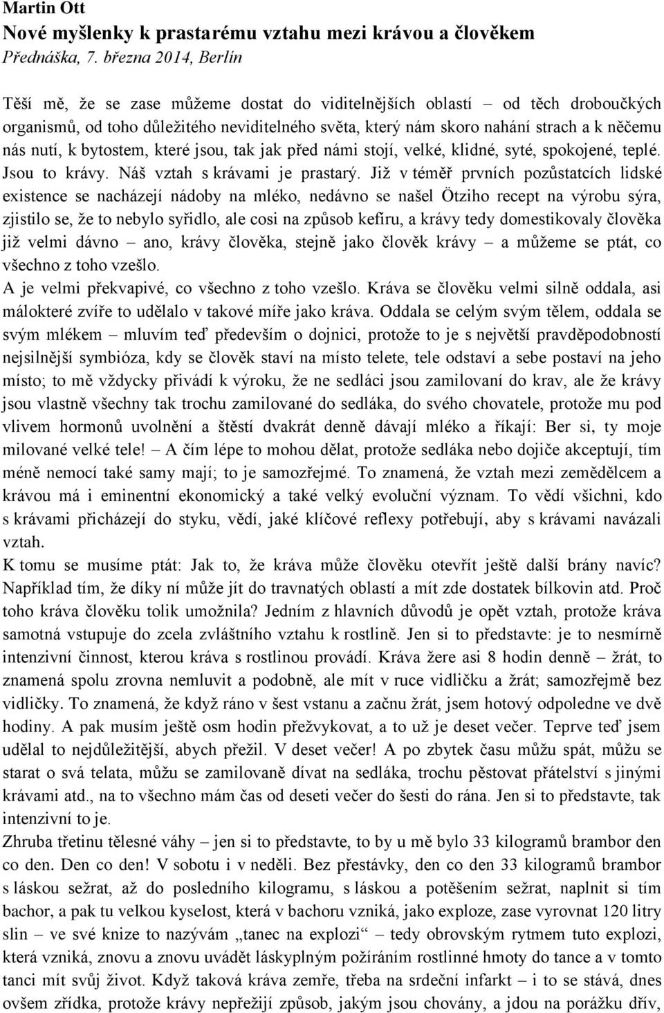 nutí, k bytostem, které jsou, tak jak před námi stojí, velké, klidné, syté, spokojené, teplé. Jsou to krávy. Náš vztah s krávami je prastarý.