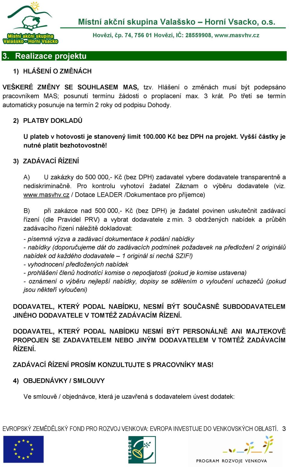 Vyšší částky je nutné platit bezhotovostně! 3) ZADÁVACÍ ŘÍZENÍ A) U zakázky do 500 000,- Kč (bez DPH) zadavatel vybere dodavatele transparentně a nediskriminačně.