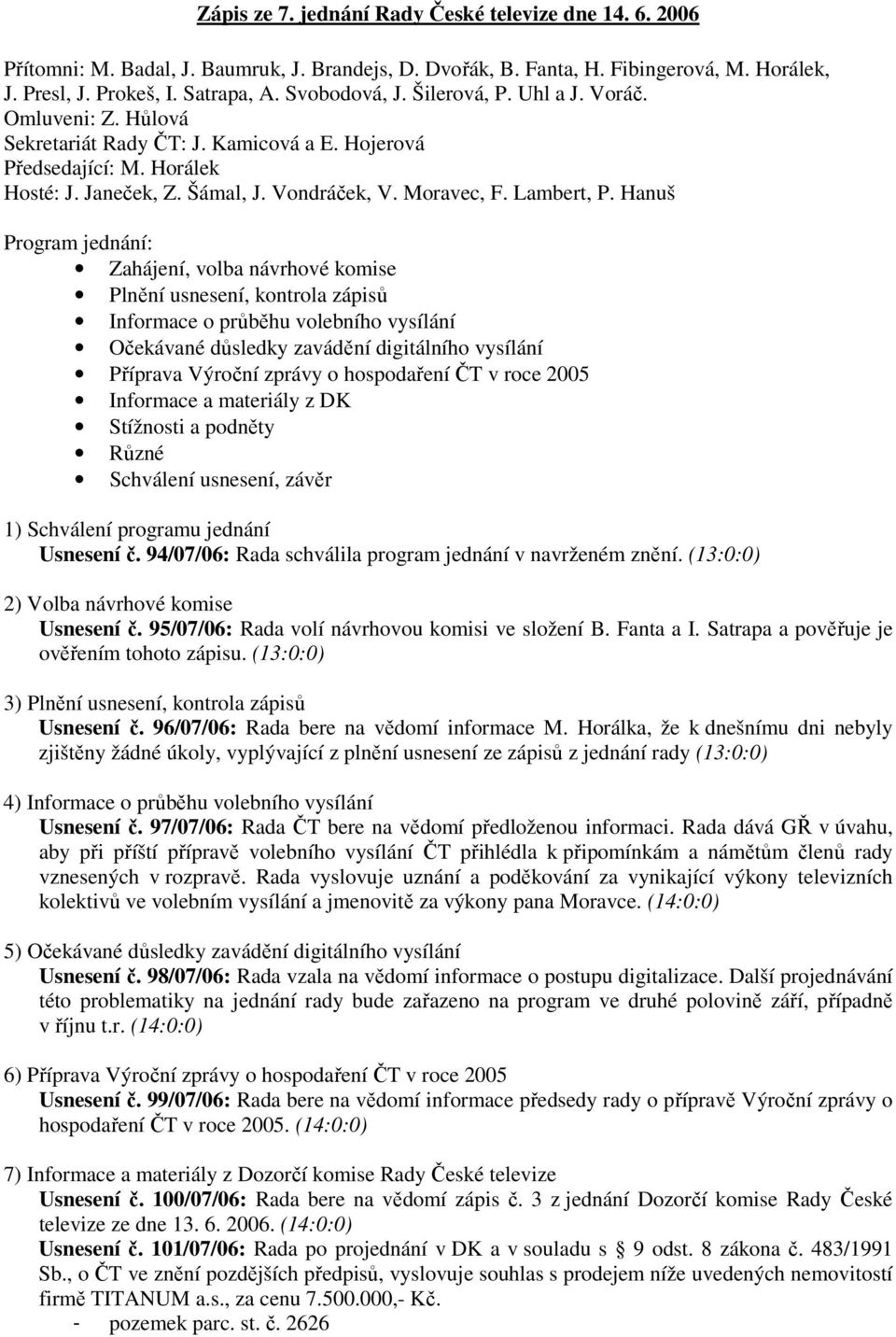 Hanuš Program jednání: Zahájení, volba návrhové komise Plnění usnesení, kontrola zápisů Informace o průběhu volebního vysílání Očekávané důsledky zavádění digitálního vysílání Příprava Výroční zprávy