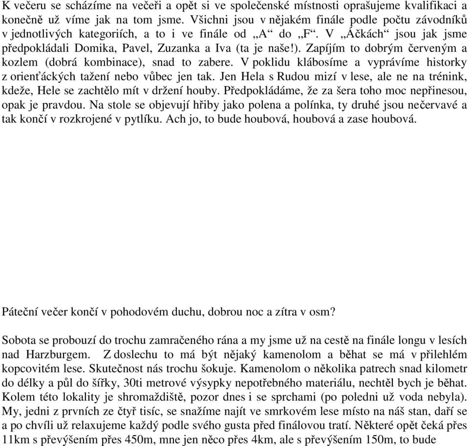 Zapíjím to dobrým červeným a kozlem (dobrá kombinace), snad to zabere. V poklidu klábosíme a vyprávíme historky z orienťáckých tažení nebo vůbec jen tak.