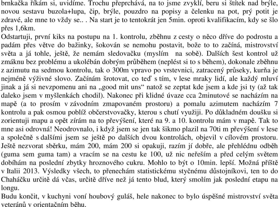 .. Na start je to tentokrát jen 5min. oproti kvalifikacím, kdy se šlo přes 1,6km. Odstartuji, první kiks na postupu na 1.