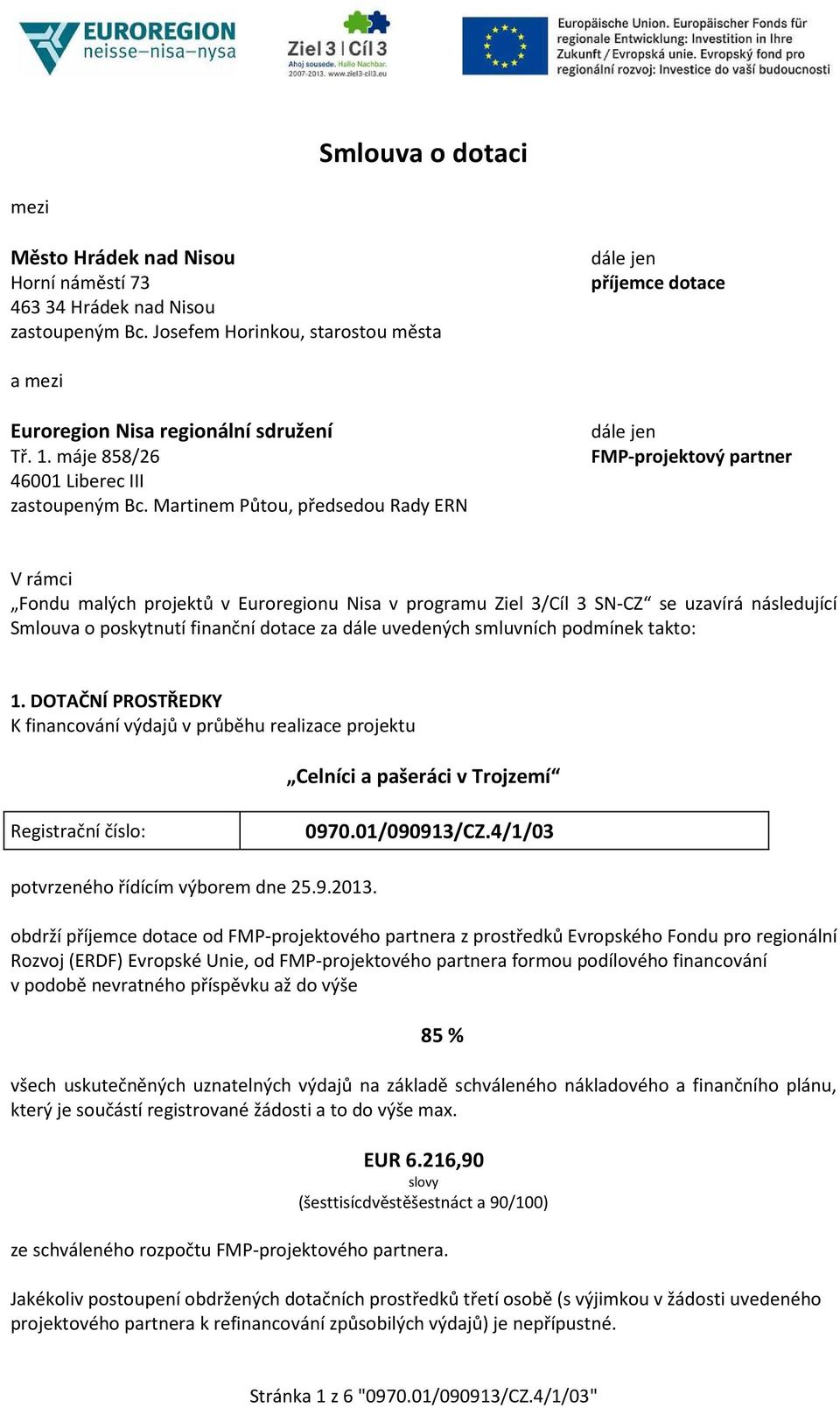 Martinem Půtou, předsedou Rady ERN dále jen FMP-projektový partner V rámci Fondu malých projektů v Euroregionu Nisa v programu Ziel 3/Cíl 3 SN-CZ se uzavírá následující Smlouva o poskytnutí finanční