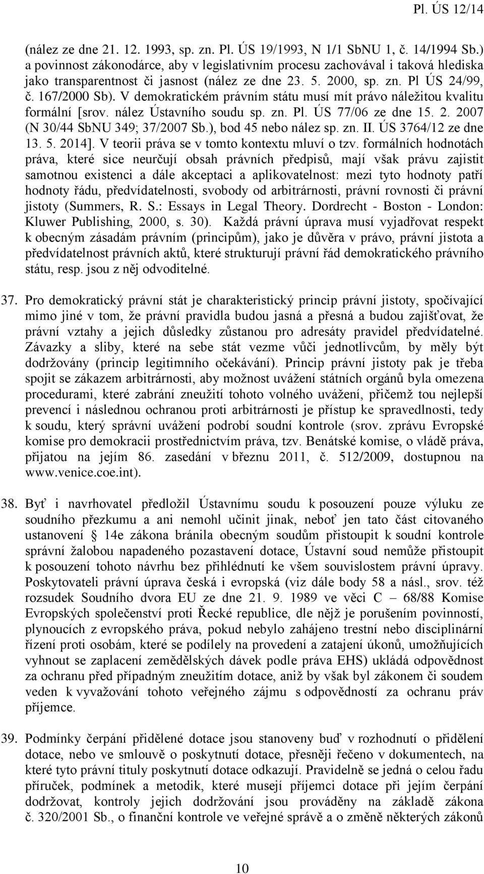 V demokratickém právním státu musí mít právo náležitou kvalitu formální [srov. nález Ústavního soudu sp. zn. Pl. ÚS 77/06 ze dne 15. 2. 2007 (N 30/44 SbNU 349; 37/2007 Sb.), bod 45 nebo nález sp. zn. II.