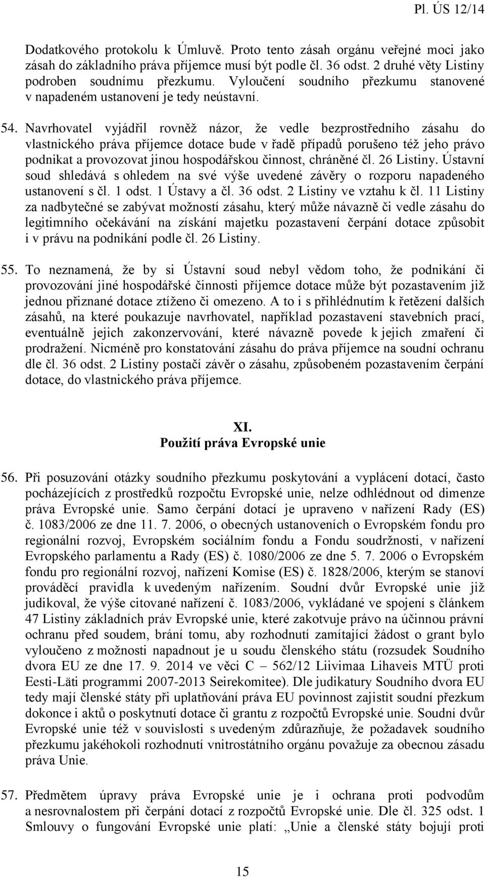 Navrhovatel vyjádřil rovněž názor, že vedle bezprostředního zásahu do vlastnického práva příjemce dotace bude v řadě případů porušeno též jeho právo podnikat a provozovat jinou hospodářskou činnost,