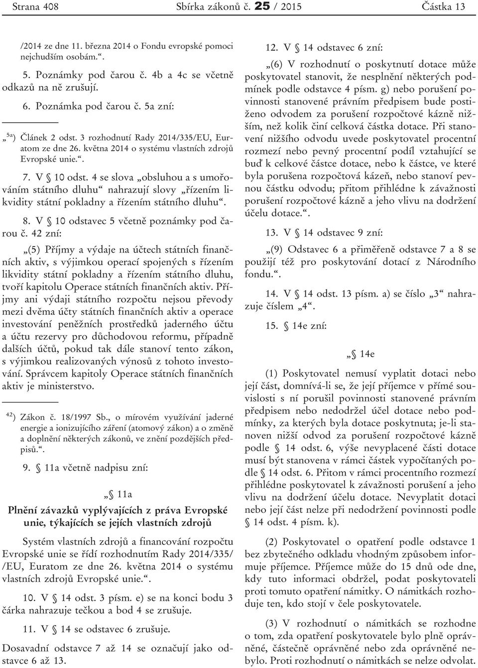 4 se slova obsluhou a s umořováním státního dluhu nahrazují slovy řízením likvidity státní pokladny a řízením státního dluhu. 8. V 10 odstavec 5 včetně poznámky pod čarou č.