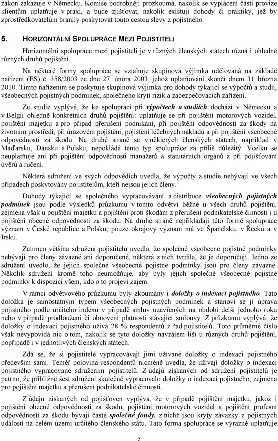 cestou slevy z pojistného. 5. HORIZONTÁLNÍ SPOLUPRÁCE MEZI POJISTITELI Horizontální spolupráce mezi pojistiteli je v různých členských státech různá i ohledně různých druhů pojištění.