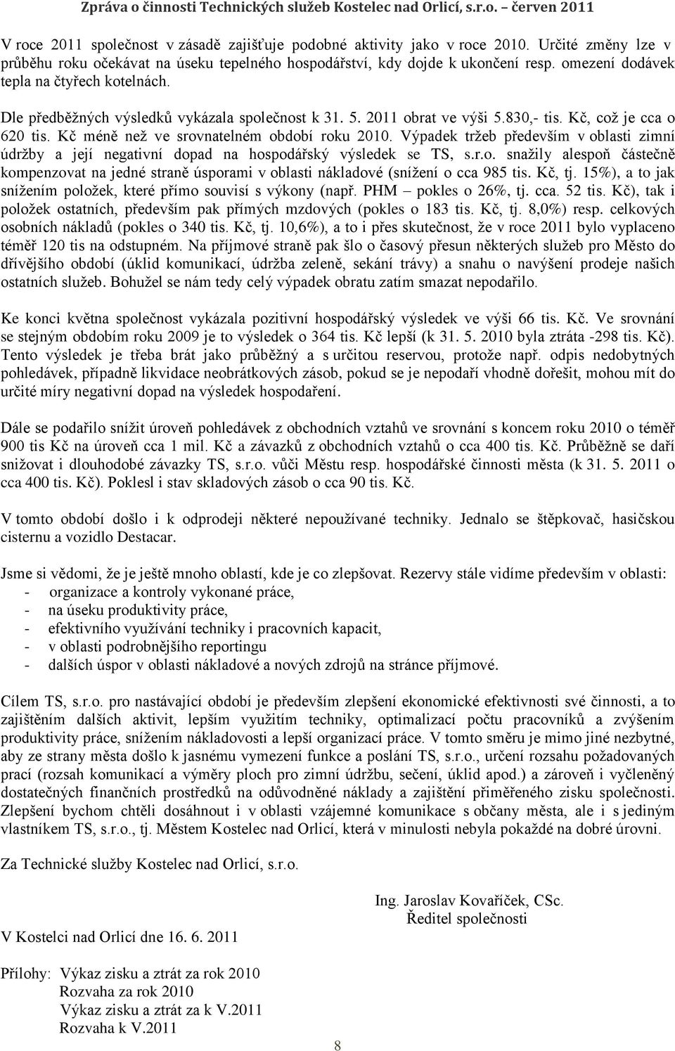 Kč méně než ve srovnatelném období roku 2010. Výpadek tržeb především v oblasti zimní údržby a její negativní dopad na hospodářský výsledek se TS, s.r.o. snažily alespoň částečně kompenzovat na jedné straně úsporami v oblasti nákladové (snížení o cca 985 tis.