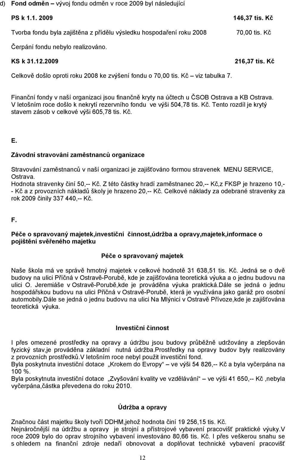 Finanční fondy v naší organizaci jsou finančně kryty na účtech u ČSOB Ostrava a KB Ostrava. V letošním roce došlo k nekrytí rezervního fondu ve výši 504,78 tis. Kč.