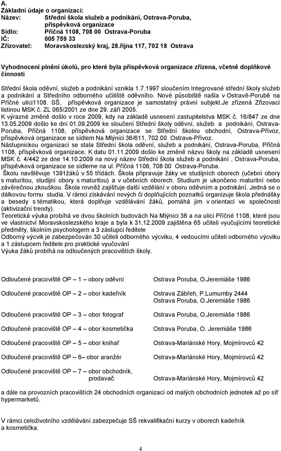 Nové působiště našla v Ostravě-Porubě na Příčné ulici1108. SŠ, příspěvková organizace je samostatný právní subjekt.je zřízená Zřizovací listinou MSK č. ZL 065/2001 ze dne 29. září 2005.