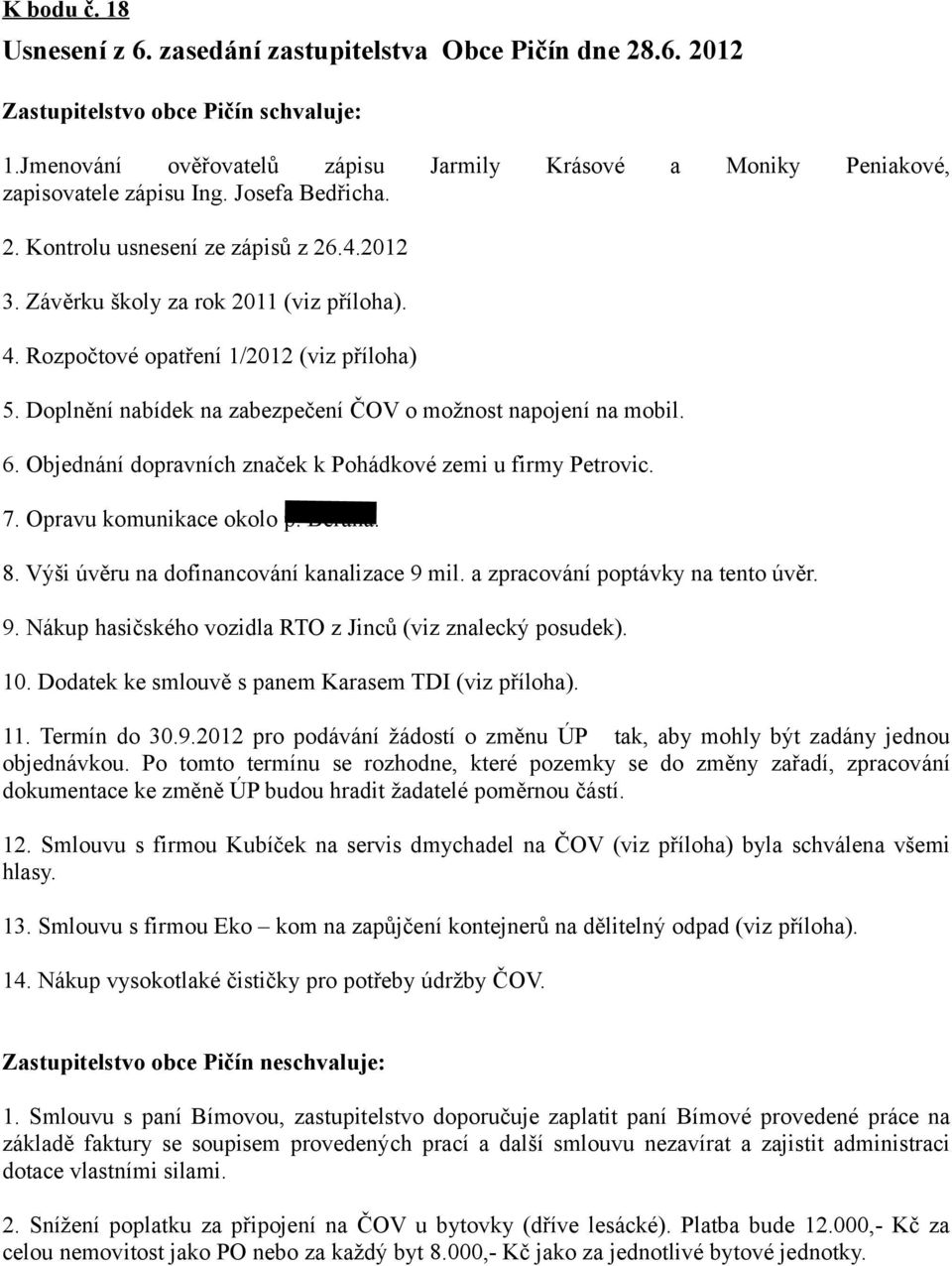 Rozpočtové opatření 1/2012 (viz příloha) 5. Doplnění nabídek na zabezpečení ČOV o možnost napojení na mobil. 6. Objednání dopravních značek k Pohádkové zemi u firmy Petrovic. 7.