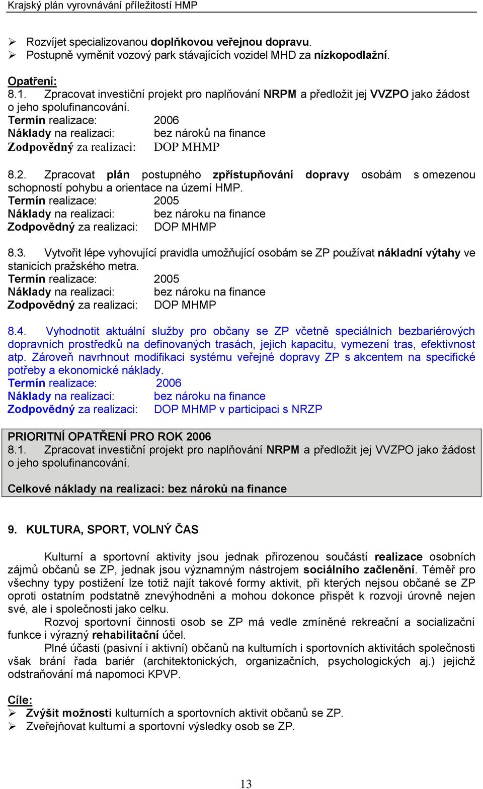 Zpracovat plán postupného zpřístupňování dopravy osobám s omezenou schopností pohybu a orientace na území HMP. Termín realizace: 2005 Zodpovědný za realizaci: DOP MHMP 8.3.