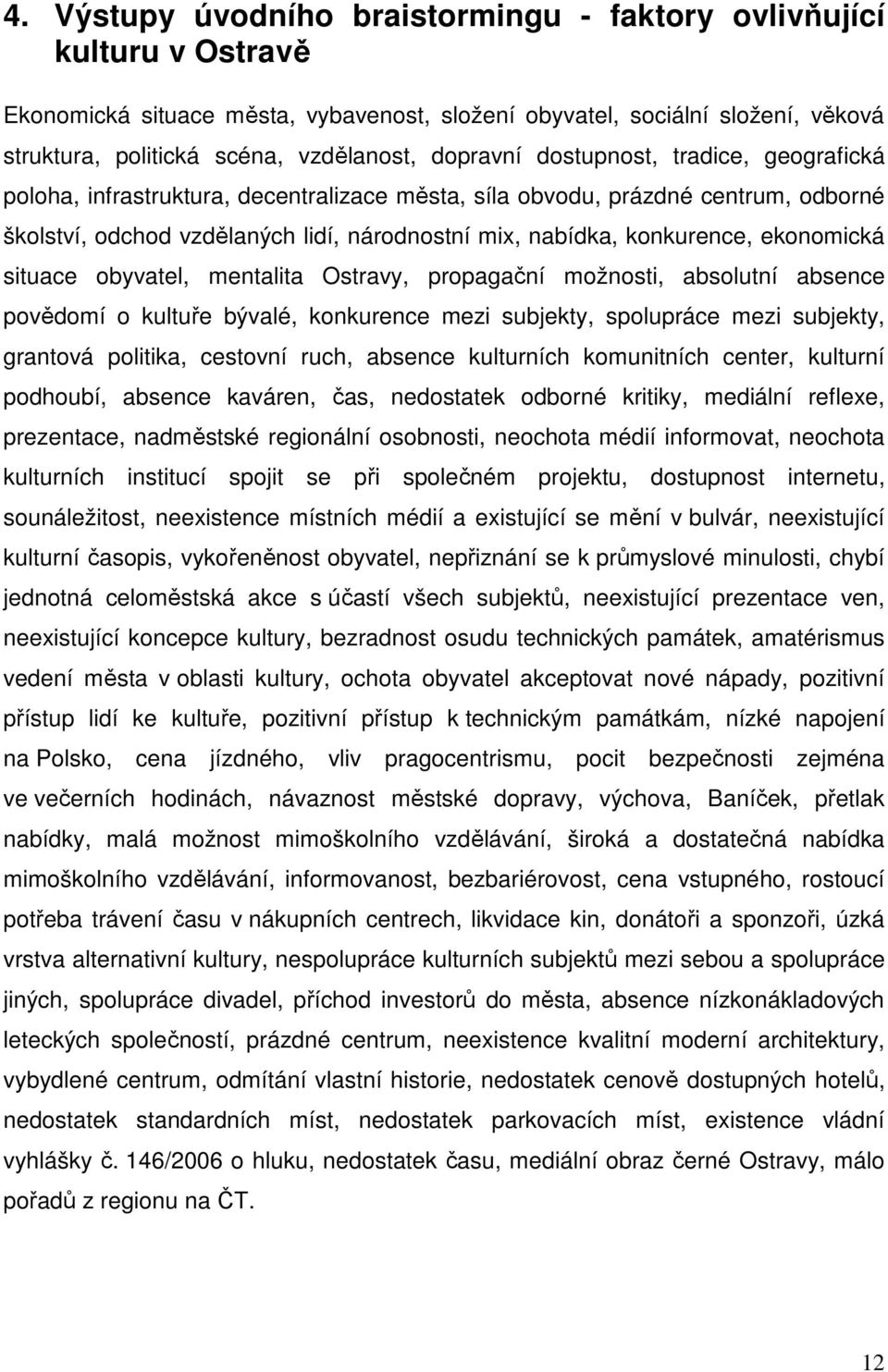 ekonomická situace obyvatel, mentalita Ostravy, propagační možnosti, absolutní absence povědomí o kultuře bývalé, konkurence mezi subjekty, spolupráce mezi subjekty, grantová politika, cestovní ruch,