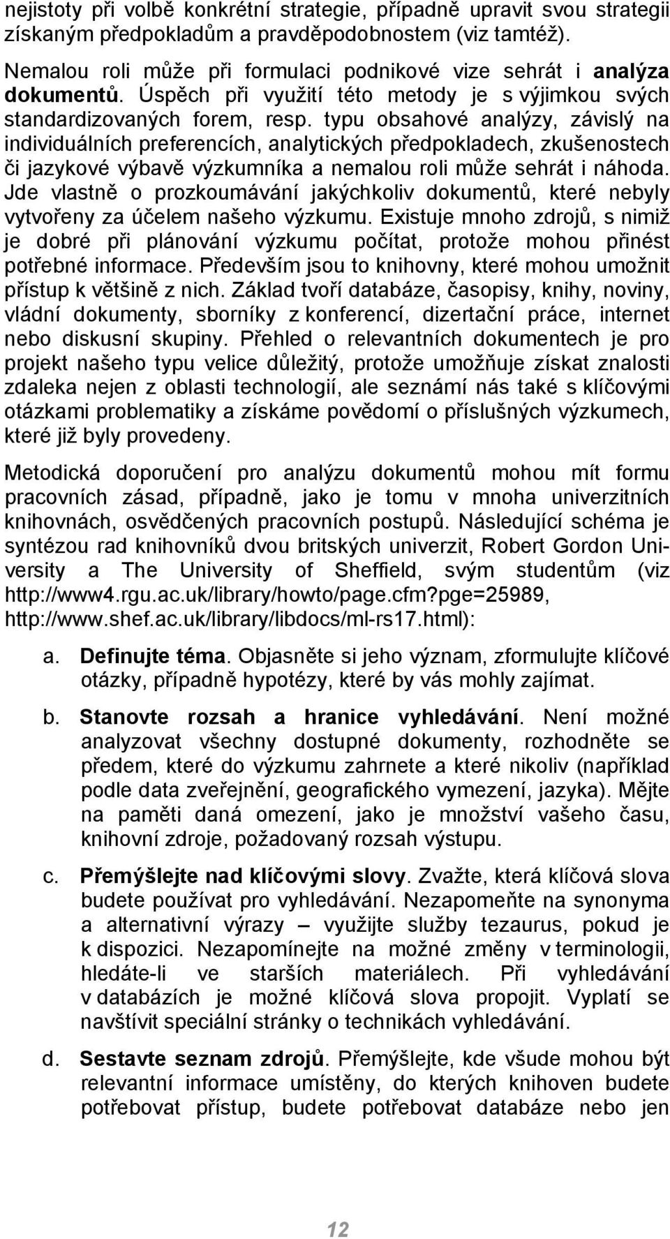 typu obsahové analýzy, závislý na individuálních preferencích, analytických předpokladech, zkušenostech či jazykové výbavě výzkumníka a nemalou roli může sehrát i náhoda.