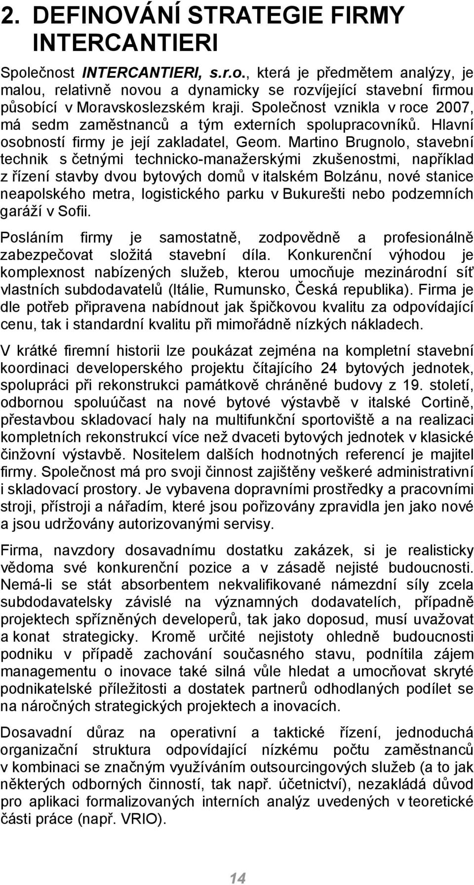 Martino Brugnolo, stavební technik s četnými technicko-manažerskými zkušenostmi, například z řízení stavby dvou bytových domů v italském Bolzánu, nové stanice neapolského metra, logistického parku v