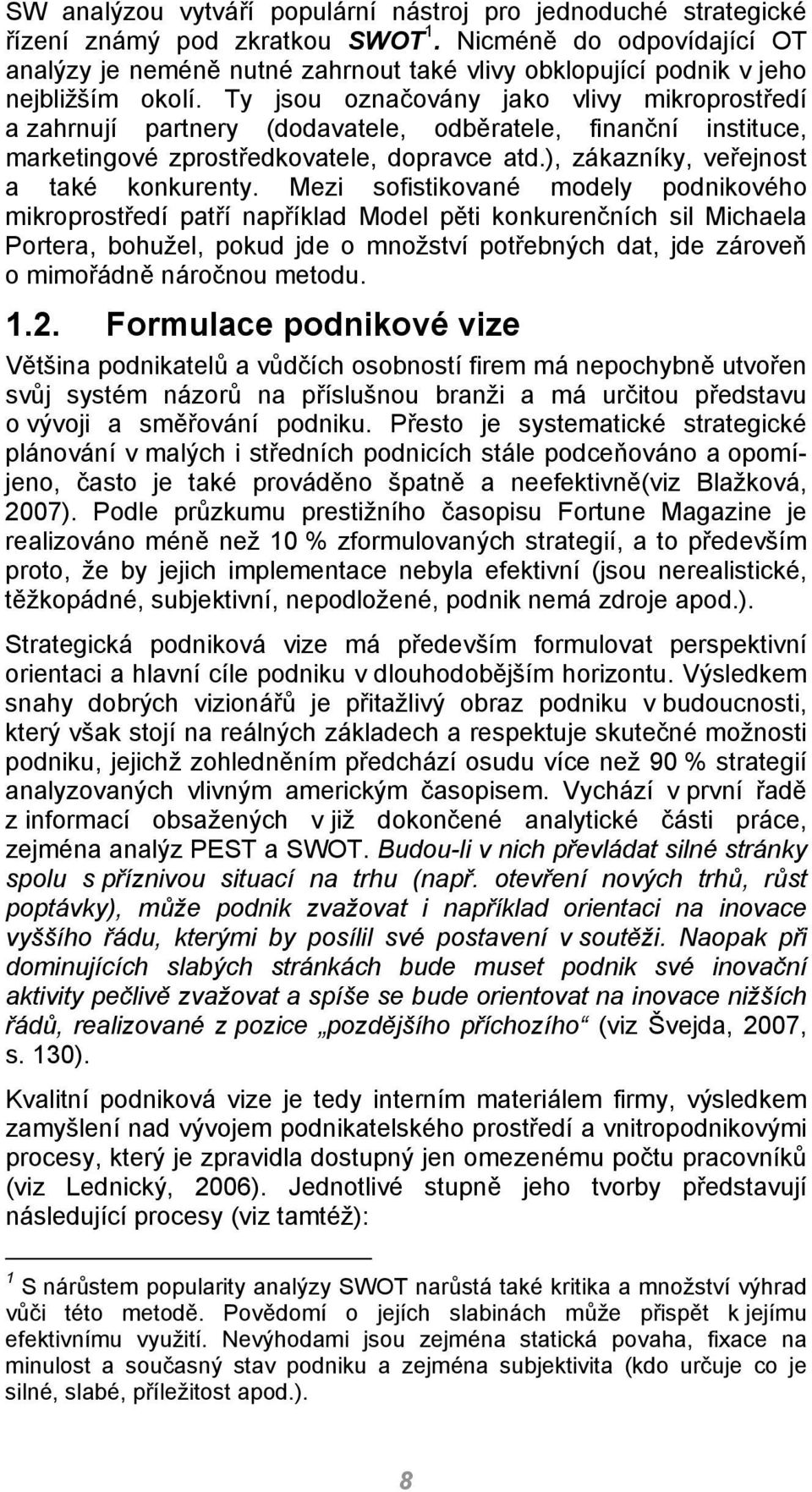 Ty jsou označovány jako vlivy mikroprostředí a zahrnují partnery (dodavatele, odběratele, finanční instituce, marketingové zprostředkovatele, dopravce atd.), zákazníky, veřejnost a také konkurenty.