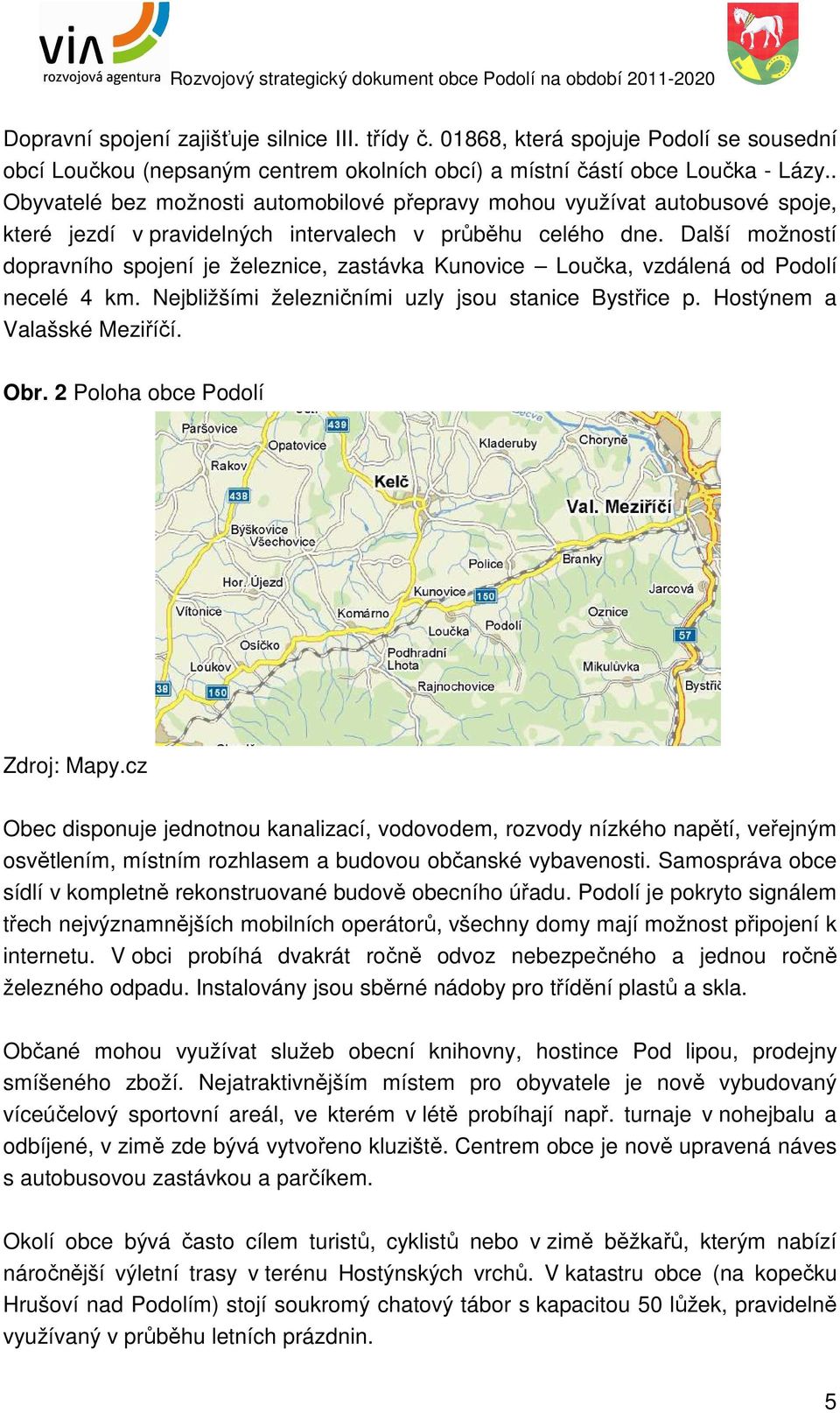 Další možností dopravního spojení je železnice, zastávka Kunovice Loučka, vzdálená od Podolí necelé 4 km. Nejbližšími železničními uzly jsou stanice Bystřice p. Hostýnem a Valašské Meziříčí. Obr.