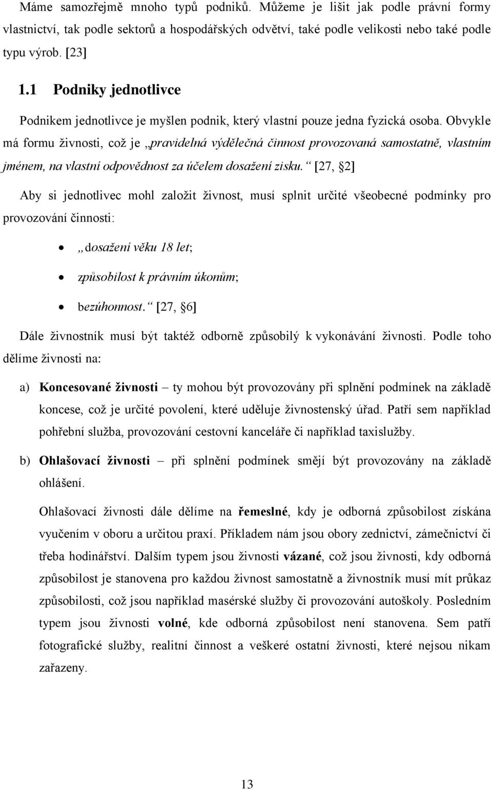 Obvykle má formu živnosti, což je pravidelná výdělečná činnost provozovaná samostatně, vlastním jménem, na vlastní odpovědnost za účelem dosažení zisku.