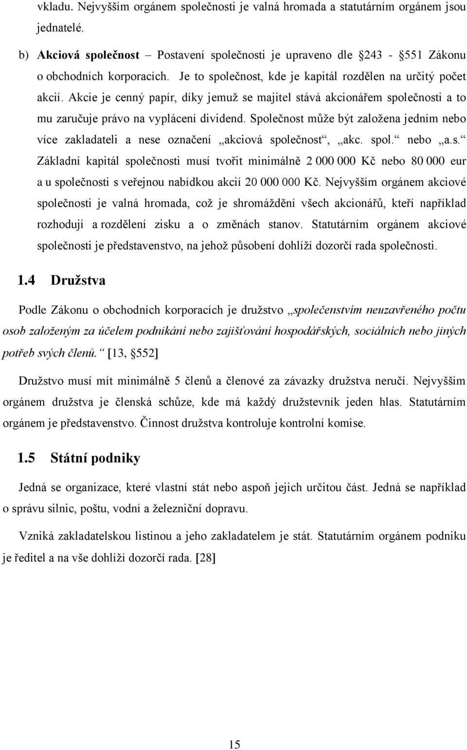 Společnost může být založena jedním nebo více zakladateli a nese označení akciová společnost, akc. spol. nebo a.s. Základní kapitál společnosti musí tvořit minimálně 2 000 000 Kč nebo 80 000 eur a u společnosti s veřejnou nabídkou akcií 20 000 000 Kč.