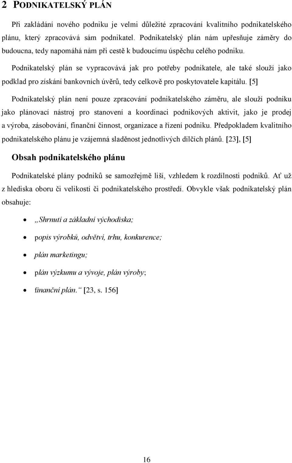 Podnikatelský plán se vypracovává jak pro potřeby podnikatele, ale také slouží jako podklad pro získání bankovních úvěrů, tedy celkově pro poskytovatele kapitálu.