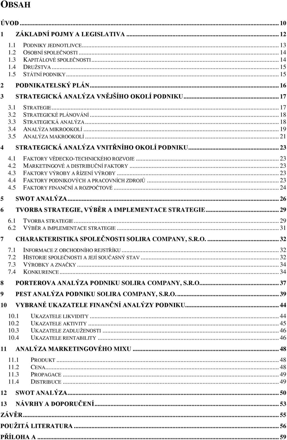 5 ANALÝZA MAKROOKOLÍ... 21 4 STRATEGICKÁ ANALÝZA VNITŘNÍHO OKOLÍ PODNIKU... 23 4.1 FAKTORY VĚDECKO-TECHNICKÉHO ROZVOJE... 23 4.2 MARKETINGOVÉ A DISTRIBUČNÍ FAKTORY... 23 4.3 FAKTORY VÝROBY A ŘÍZENÍ VÝROBY.