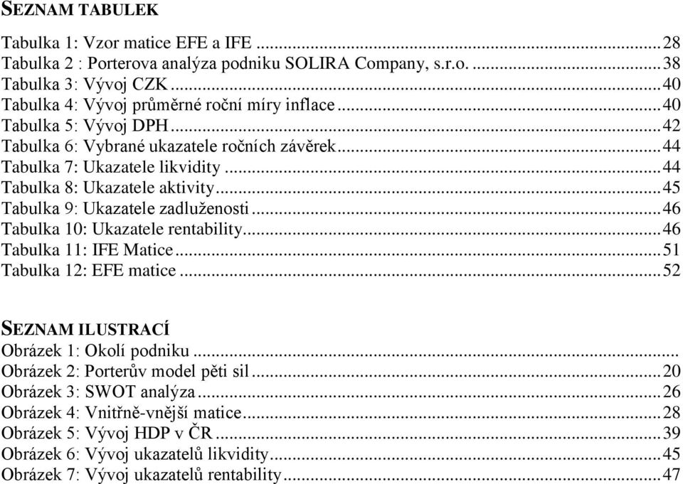 .. 46 Tabulka 10: Ukazatele rentability... 46 Tabulka 11: IFE Matice... 51 Tabulka 12: EFE matice... 52 SEZNAM ILUSTRACÍ Obrázek 1: Okolí podniku... Obrázek 2: Porterův model pěti sil.