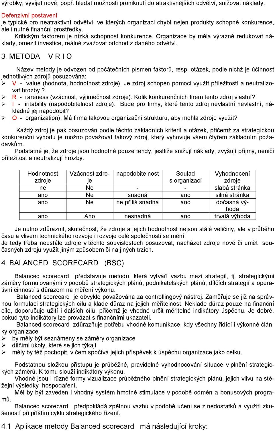 Kritickým faktorem je nízká schopnost konkurence. Organizace by měla výrazně redukovat náklady, omezit investice, reálně zvaţovat odchod z daného odvětví. 3.