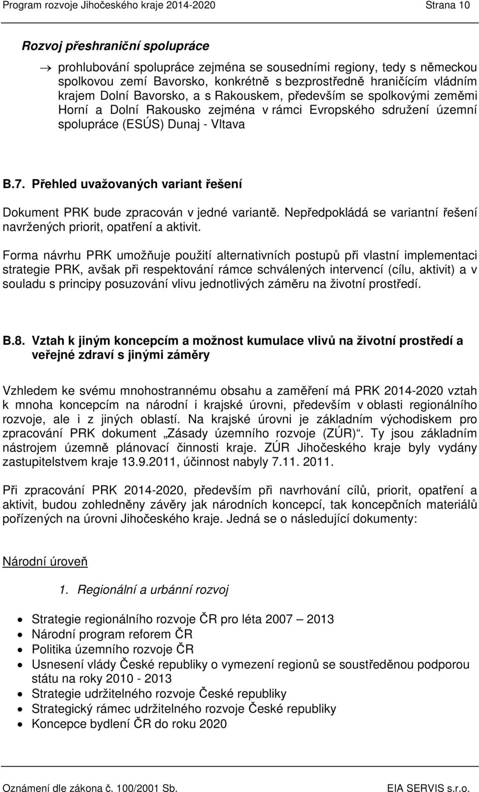 Vltava B.7. Přehled uvažovaných variant řešení Dokument PRK bude zpracován v jedné variantě. Nepředpokládá se variantní řešení navržených priorit, opatření a aktivit.