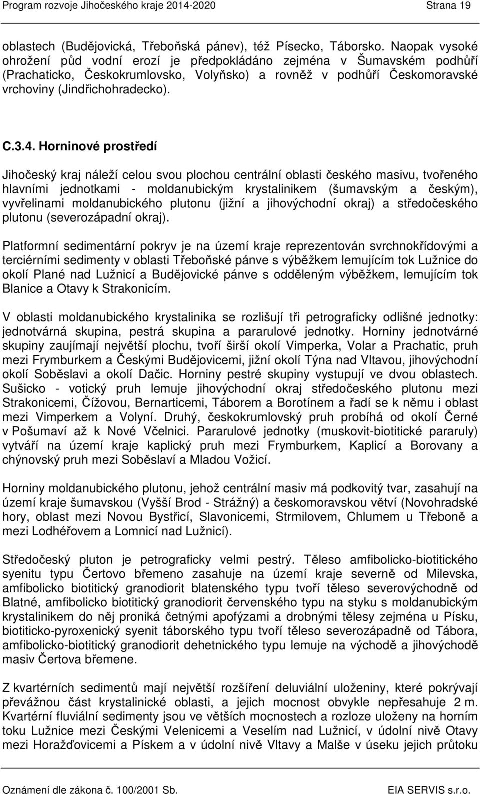 Horninové prostředí Jihočeský kraj náleží celou svou plochou centrální oblasti českého masivu, tvořeného hlavními jednotkami - moldanubickým krystalinikem (šumavským a českým), vyvřelinami