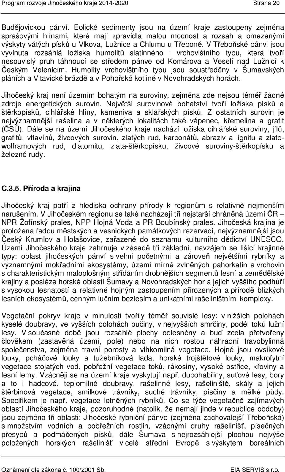 V Třeboňské pánvi jsou vyvinuta rozsáhlá ložiska humolitů slatinného i vrchovištního typu, která tvoří nesouvislý pruh táhnoucí se středem pánve od Komárova a Veselí nad Lužnicí k Českým Velenicím.