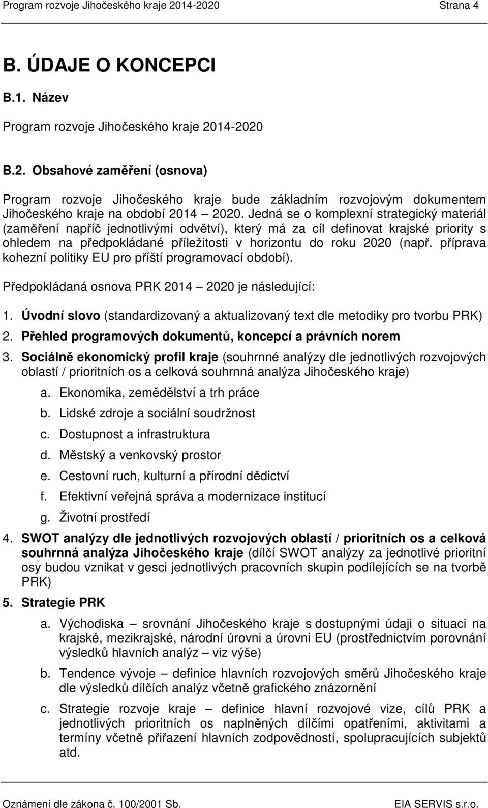 příprava kohezní politiky EU pro příští programovací období). Předpokládaná osnova PRK 2014 2020 je následující: 1. Úvodní slovo (standardizovaný a aktualizovaný text dle metodiky pro tvorbu PRK) 2.