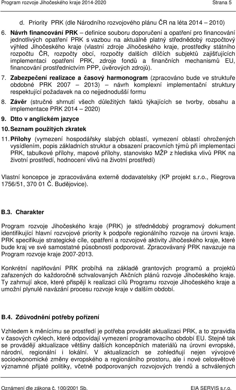 Jihočeského kraje, prostředky státního rozpočtu ČR, rozpočty obcí, rozpočty dalších dílčích subjektů zajišťujících implementaci opatření PRK, zdroje fondů a finančních mechanismů EU, financování