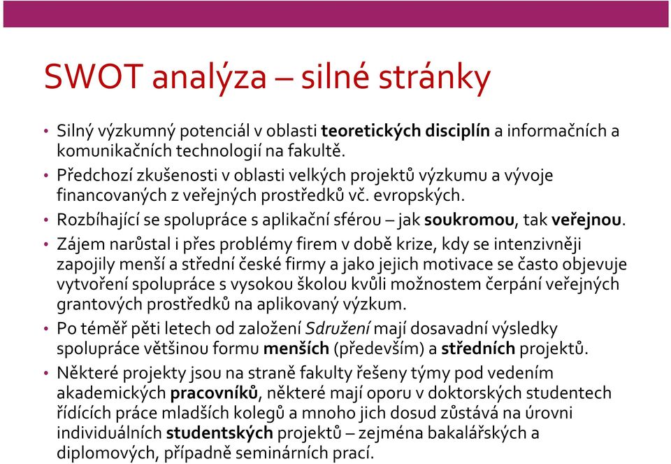 Zájem narůstal ipřes problémy firem v době krize, kdy se intenzivněji zapojily menší a střední české firmy ajako jejich motivace se často objevuje vytvoření spolupráce s vysokou školou kvůli