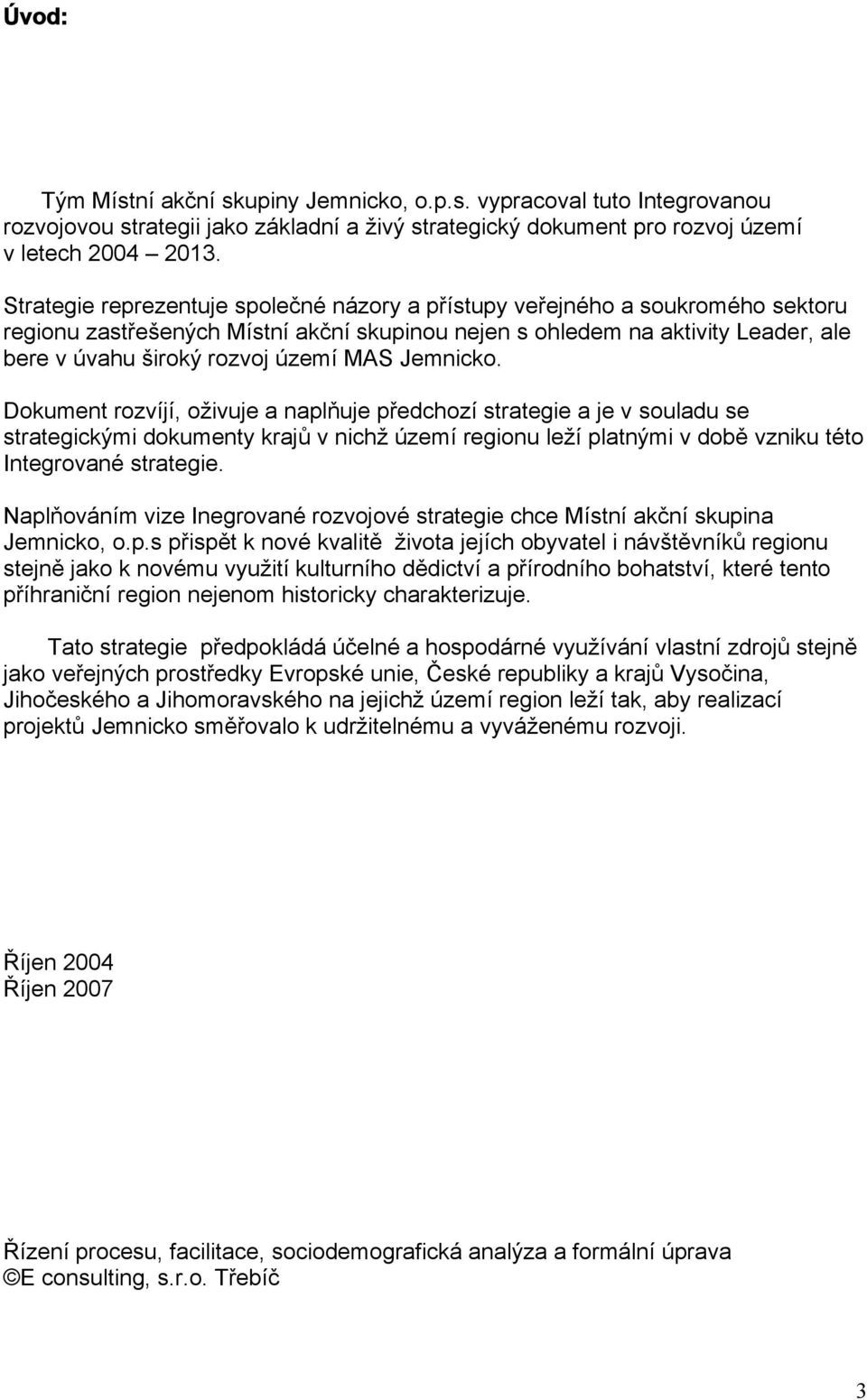 MAS Jemnicko. Dokument rozvíjí, oživuje a naplňuje předchozí strategie a je v souladu se strategickými dokumenty krajů v nichž území regionu leží platnými v době vzniku této Integrované strategie.