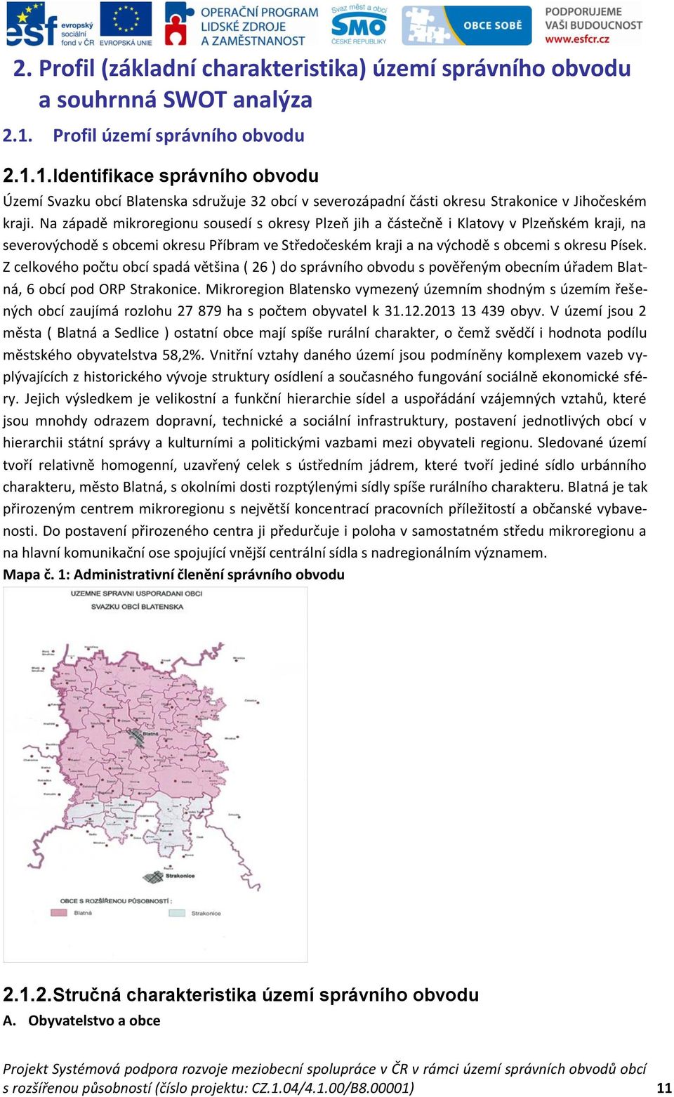 Na západě mikroregionu sousedí s okresy Plzeň jih a částečně i Klatovy v Plzeňském kraji, na severovýchodě s obcemi okresu Příbram ve Středočeském kraji a na východě s obcemi s okresu Písek.